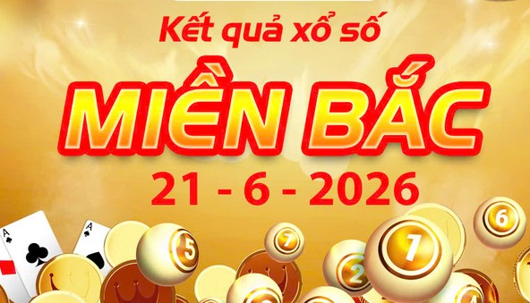 Trực tiếp KQXS: Kết Quả xổ số miền Bắc ngày 21/6/2026 Chủ Nhật