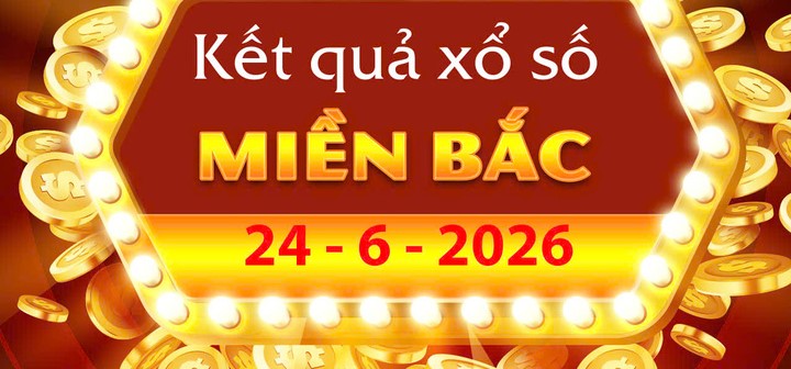 Chi tiết Kết Quả xổ số miền Bắc ngày 24/6/2026 và điều kiện lĩnh thưởng